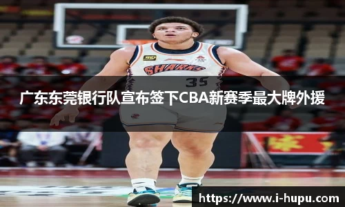 广东东莞银行队宣布签下CBA新赛季最大牌外援