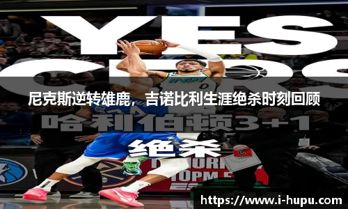 尼克斯逆转雄鹿，吉诺比利生涯绝杀时刻回顾