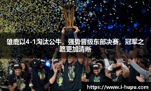 雄鹿以4-1淘汰公牛，强势晋级东部决赛，冠军之路更加清晰