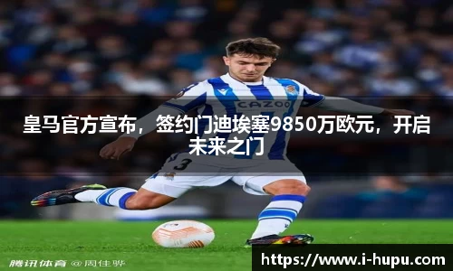 皇马官方宣布，签约门迪埃塞9850万欧元，开启未来之门