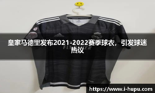 皇家马德里发布2021-2022赛季球衣，引发球迷热议