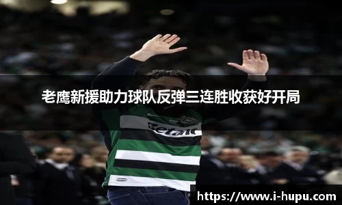老鹰新援助力球队反弹三连胜收获好开局