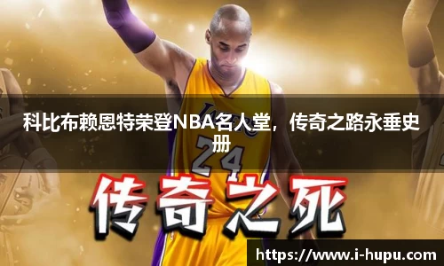 科比布赖恩特荣登NBA名人堂，传奇之路永垂史册