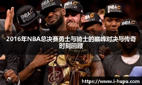 2016年NBA总决赛勇士与骑士的巅峰对决与传奇时刻回顾
