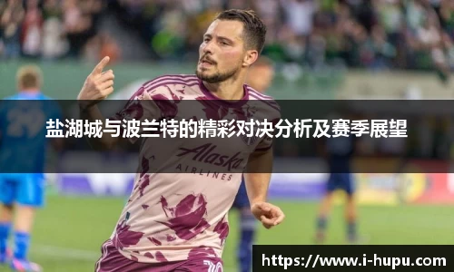 盐湖城与波兰特的精彩对决分析及赛季展望