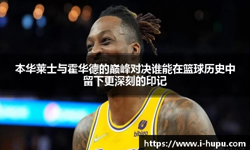 本华莱士与霍华德的巅峰对决谁能在篮球历史中留下更深刻的印记