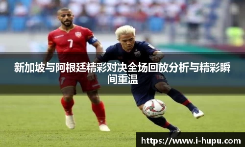 新加坡与阿根廷精彩对决全场回放分析与精彩瞬间重温