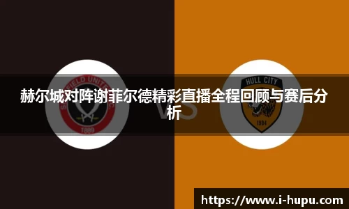 赫尔城对阵谢菲尔德精彩直播全程回顾与赛后分析