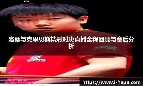 洛桑与克里恩斯精彩对决直播全程回顾与赛后分析