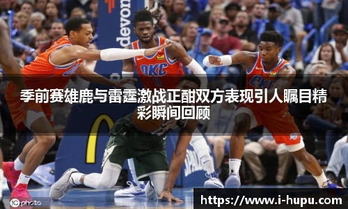 季前赛雄鹿与雷霆激战正酣双方表现引人瞩目精彩瞬间回顾