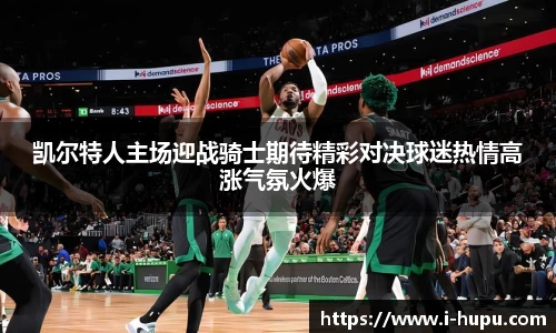 凯尔特人主场迎战骑士期待精彩对决球迷热情高涨气氛火爆