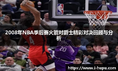 2008年NBA季后赛火箭对爵士精彩对决回顾与分析