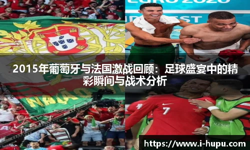 2015年葡萄牙与法国激战回顾：足球盛宴中的精彩瞬间与战术分析