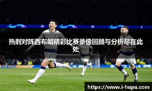 热刺对阵西布朗精彩比赛录像回顾与分析尽在此处