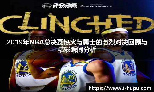 2019年NBA总决赛热火与勇士的激烈对决回顾与精彩瞬间分析