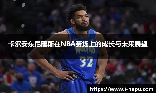 卡尔安东尼唐斯在NBA赛场上的成长与未来展望