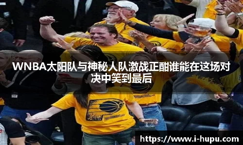 WNBA太阳队与神秘人队激战正酣谁能在这场对决中笑到最后