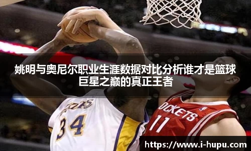 姚明与奥尼尔职业生涯数据对比分析谁才是篮球巨星之巅的真正王者