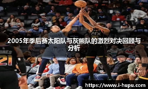 2005年季后赛太阳队与灰熊队的激烈对决回顾与分析
