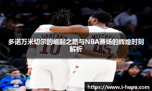 多诺万米切尔的崛起之路与NBA赛场的辉煌时刻解析