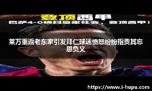 莱万重返老东家引发拜仁球迷愤怒纷纷指责其忘恩负义
