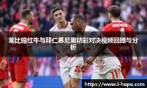 莱比锡红牛与拜仁慕尼黑精彩对决视频回顾与分析