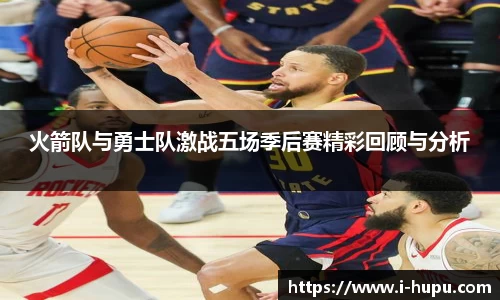 火箭队与勇士队激战五场季后赛精彩回顾与分析