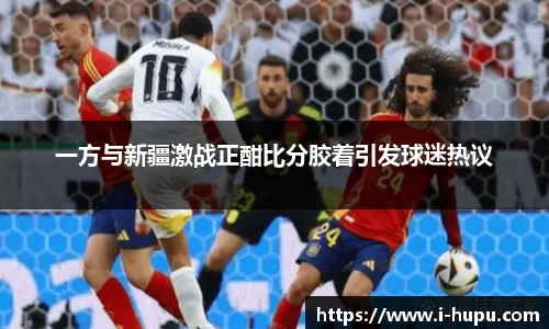 一方与新疆激战正酣比分胶着引发球迷热议