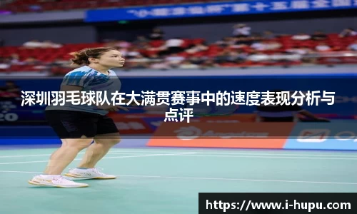 深圳羽毛球队在大满贯赛事中的速度表现分析与点评