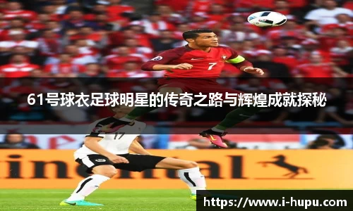 61号球衣足球明星的传奇之路与辉煌成就探秘