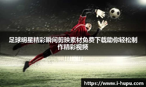 足球明星精彩瞬间剪映素材免费下载助你轻松制作精彩视频
