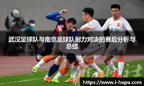 武汉足球队与南京足球队耐力对决的赛后分析与总结