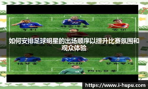 如何安排足球明星的出场顺序以提升比赛氛围和观众体验