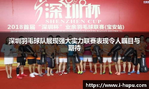 深圳羽毛球队展现强大实力联赛表现令人瞩目与期待