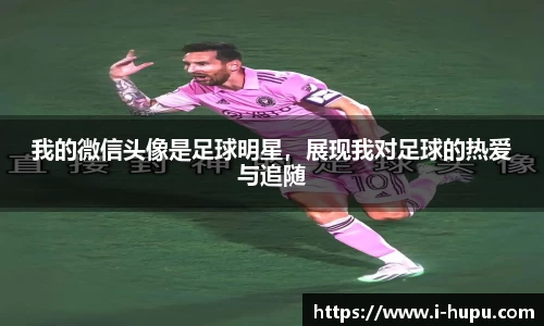 我的微信头像是足球明星，展现我对足球的热爱与追随