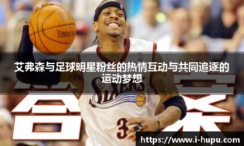 艾弗森与足球明星粉丝的热情互动与共同追逐的运动梦想