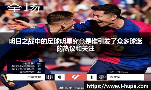 明日之战中的足球明星究竟是谁引发了众多球迷的热议和关注