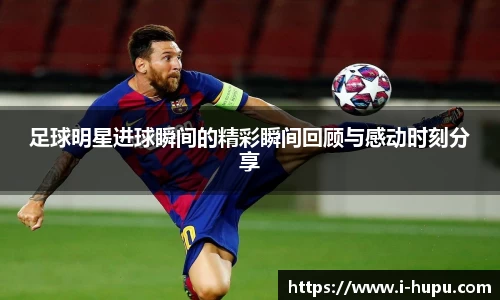 足球明星进球瞬间的精彩瞬间回顾与感动时刻分享