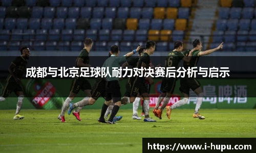 成都与北京足球队耐力对决赛后分析与启示