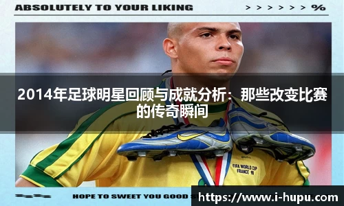2014年足球明星回顾与成就分析：那些改变比赛的传奇瞬间